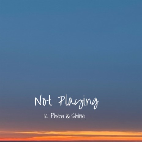 NOT PLAYING ft. 1K Phew | Boomplay Music