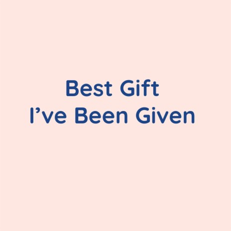 Best Gift I've Been Given | Boomplay Music