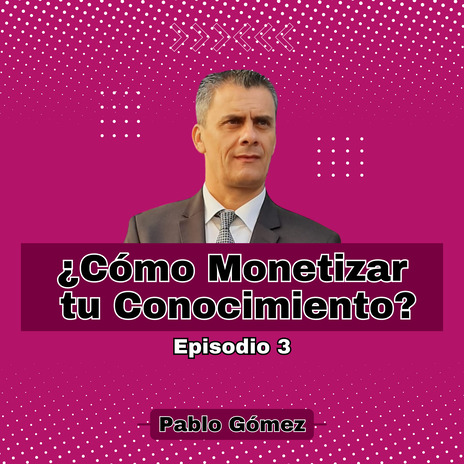 Cómo Monetizar tu Conocimiento. Episodio 3