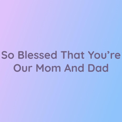 So Blessed That You're Our Mom and Dad | Boomplay Music