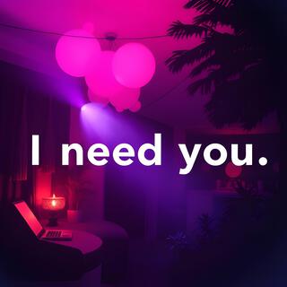 I need you