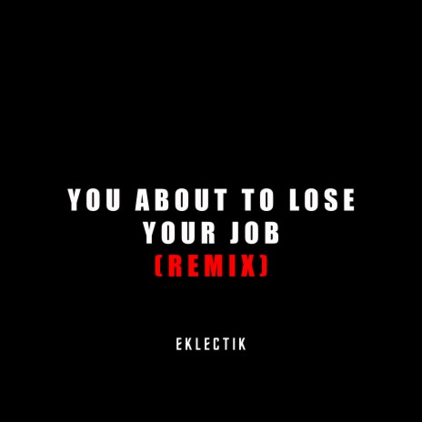 YOU ABOUT TO LOSE YOUR JOB (REMIX) ft. Hal Walker | Boomplay Music