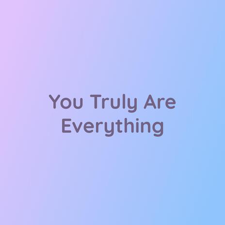 You Truly Are Everything | Boomplay Music