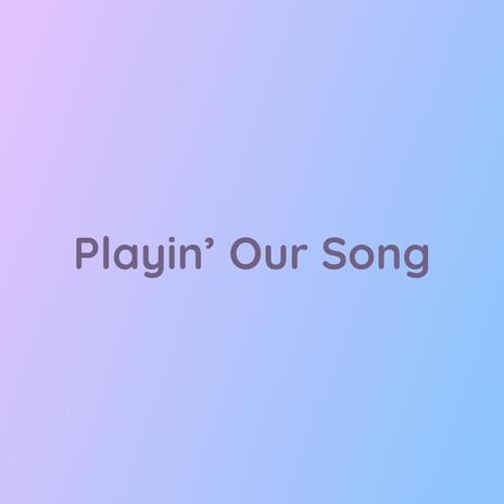 Playin' Our Song | Boomplay Music