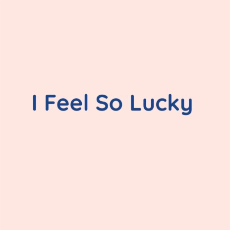 I Feel So Lucky | Boomplay Music