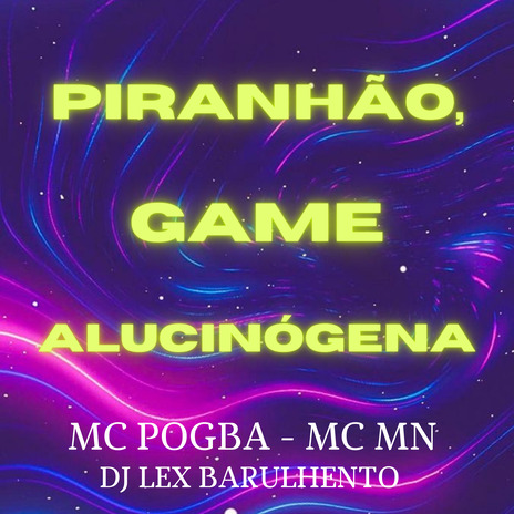 Piranhão, Game Alucinógena ft. Dj Lex Barulhento & MC MN | Boomplay Music