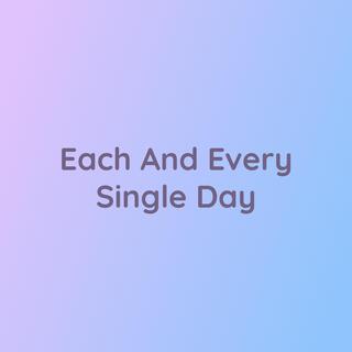 Each And Every Single Day