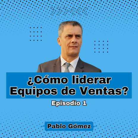 Cómo liderar Equipos de Ventas. Episodio 1