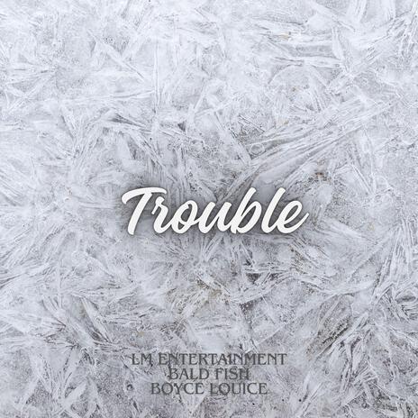 Trouble ft. Bald Fish & Boyce Louice