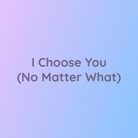 I Choose You (No Matter What) | Boomplay Music