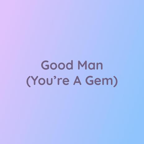 Good Man (You're A Gem) | Boomplay Music