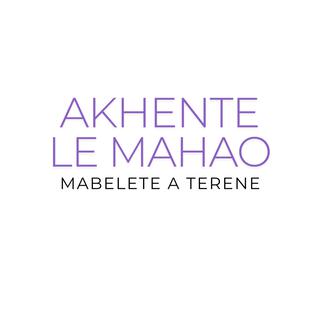 AKHENTE LE MAHAO(MABELETE A TERENE)