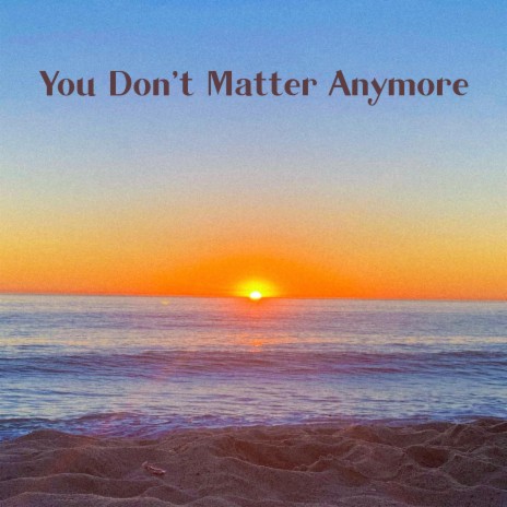 You Don't Matter Anymore | Boomplay Music