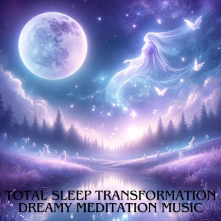 Total Sleep Transformation: Dreamy Meditation Music, Lullabies for Restful Nights, Relaxing Music for Sleep