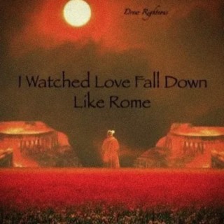 I Watched Love Fall Down Like Rome