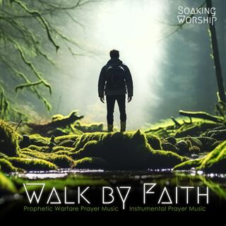 Walk by Faith (Prophetic Warfare Music, Prayer Instrumental Music)