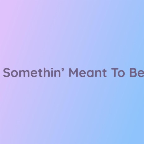Somethin' Meant To Be | Boomplay Music