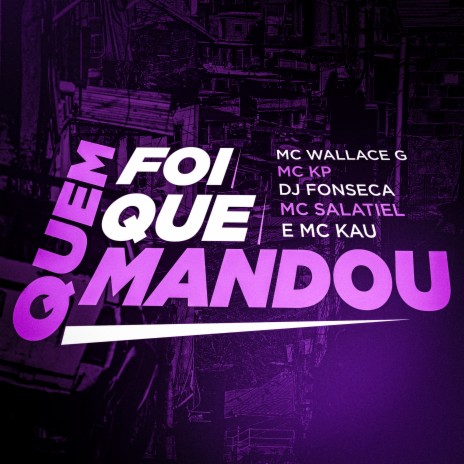 Quem Foi Que Mandou ft. MC Kau, Mc Wallace G, MC KP & MC Salatiel | Boomplay Music