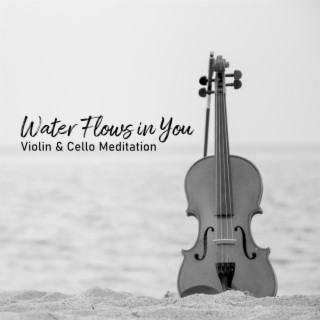 Water Flows in You: Relaxing Violin & Cello Music with Water Sounds for Deep Tranquility Let Peace & Joy Fill Your Heart, Pure Soulful Healing