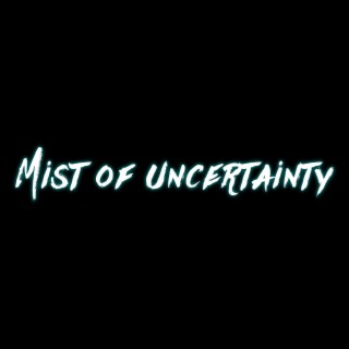 Mist of uncertainty