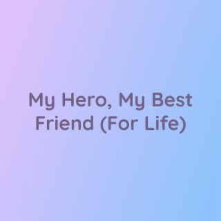 My Hero, My Best Friend (For Life)