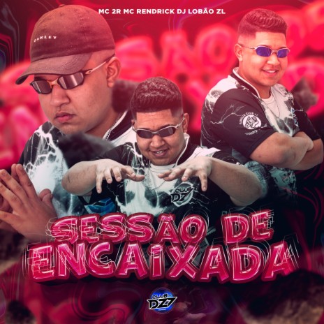 SESSÃO DE ENCAIXADA ft. MC 2R, DJ Lobão ZL & MC Rendrick | Boomplay Music