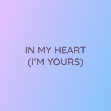 IN MY HEART (I'M YOURS)