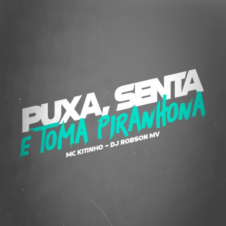 Puxa, Senta e Toma Piranhona ft. DJ Robson MV | Boomplay Music