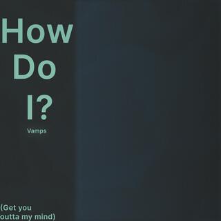 How Do I? (Get You Outta My Mind)