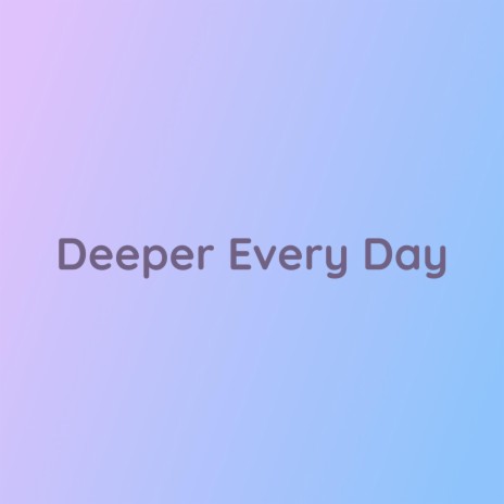 Deeper Every Day