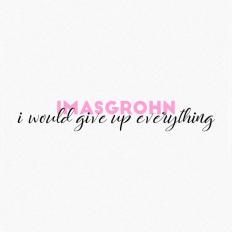 I Would Give Up Everything | Boomplay Music