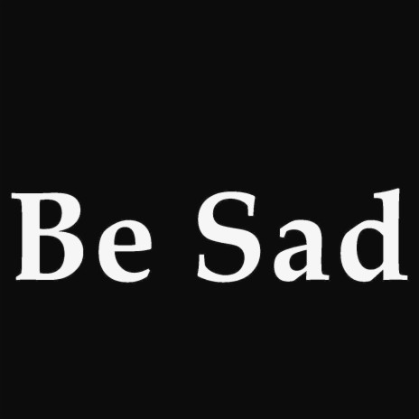 Be Sad | Boomplay Music