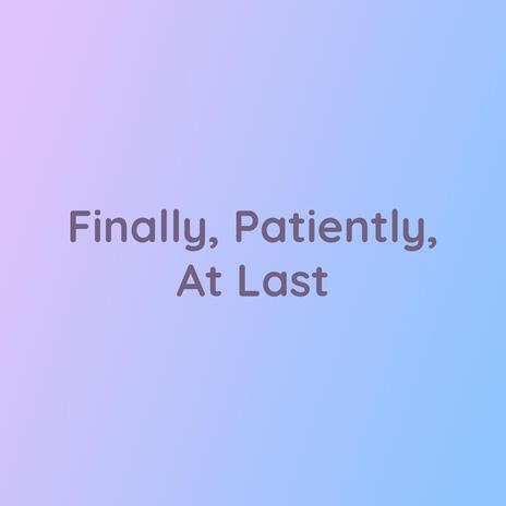 Finally, Patiently, At Last | Boomplay Music