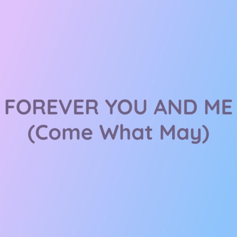 FOREVER YOU AND ME (Come What May) | Boomplay Music