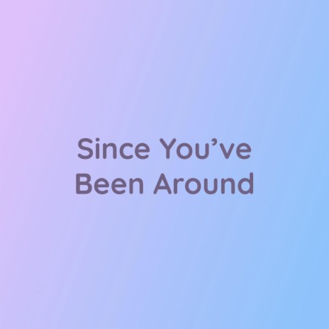 Since You've Been Around | Boomplay Music