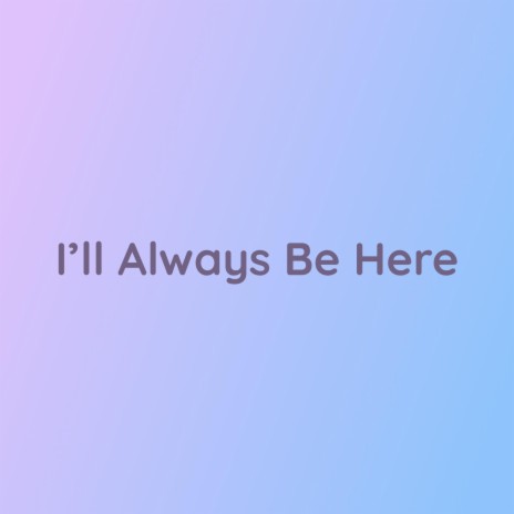 I'll Always Be Here | Boomplay Music