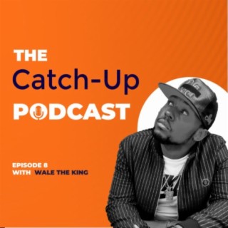 THE CATCH UP#8-WITH WALE THE KING