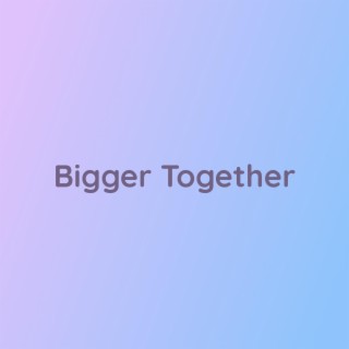 Bigger Together