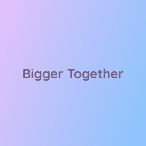 Bigger Together | Boomplay Music