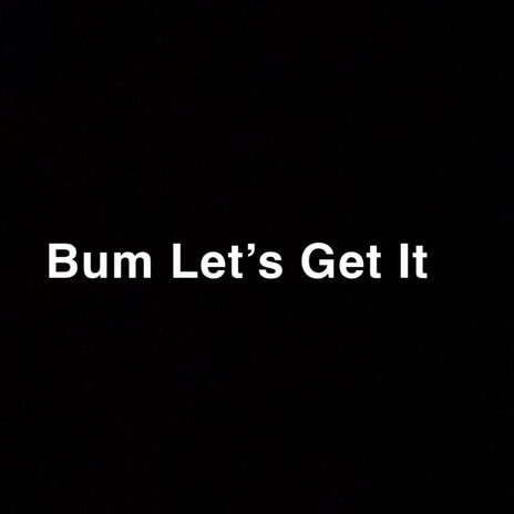 Bum Let's Get It | Boomplay Music