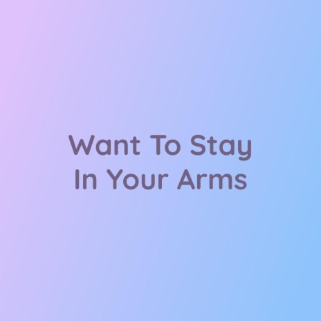 Want To Stay In Your Arms | Boomplay Music