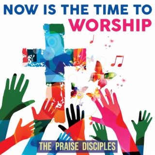 Now Is The Time To Worship