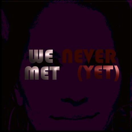 We Never Met (Yet) | Boomplay Music