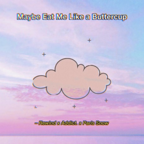 Maybe Eat Me Like a Buttercup ft. Rewind & Paris Snow | Boomplay Music