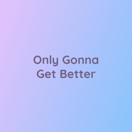 Only Gonna Get Better | Boomplay Music