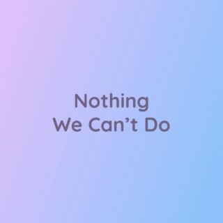 Nothing We Can't Do