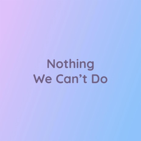 Nothing We Can't Do | Boomplay Music