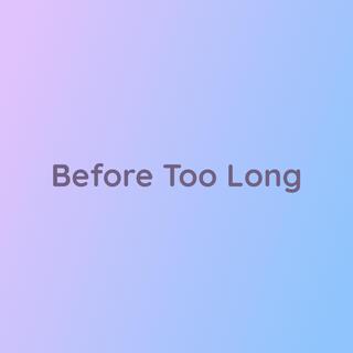 Before Too Long