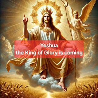 Yeshua, the King of Glory is coming