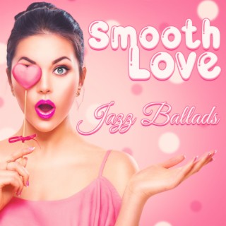 Smooth Love: Jazz Ballads Romantic Music for Lovers, Sexy Mood, Mellow Your Heart